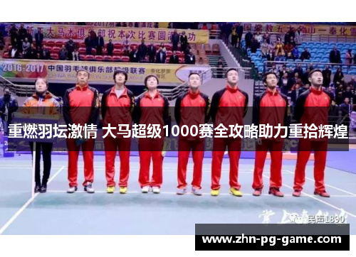 重燃羽坛激情 大马超级1000赛全攻略助力重拾辉煌