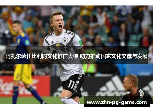 阿扎尔荣任比利时文化推广大使 助力推动国家文化交流与发展