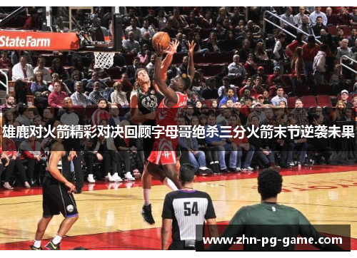 雄鹿对火箭精彩对决回顾字母哥绝杀三分火箭末节逆袭未果