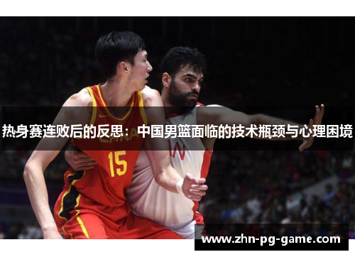 热身赛连败后的反思：中国男篮面临的技术瓶颈与心理困境